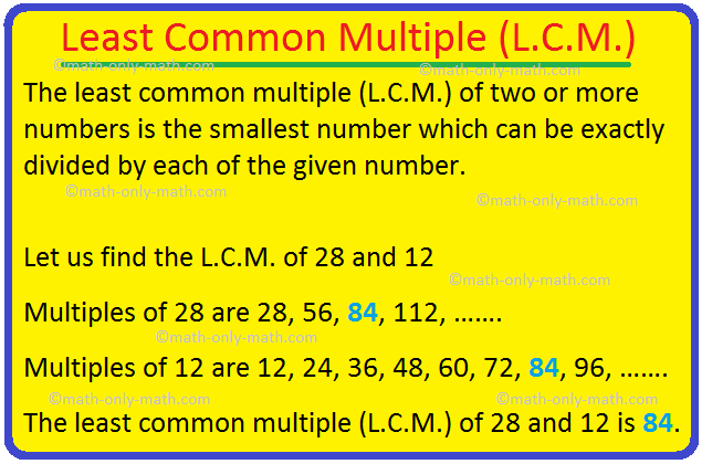 The least common multiple (L.C.M.) of two or more numbers is the smallest number which can be exactly divided by each of the given number. The lowest common multiple or LCM of two or more numbers is the smallest of all common multiples.
