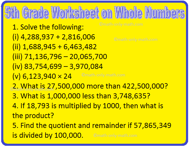 In 5th Grade Worksheet on Whole Numbers contains various types of questions on operations on Large Numbers. The questions are based on Compare actual and the estimated numbers, mixed problems on addition, subtraction, multiplication and division of whole numbers, round off