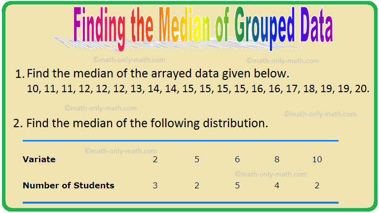 To find the median of arrayed (grouped) data we need to follow the following steps: Step I: Arrange the grouped data in ascending or descending order, and form a frequency table. Step II: Prepare a cumulative-frequency table of the data.  Step III: Select the cumulative