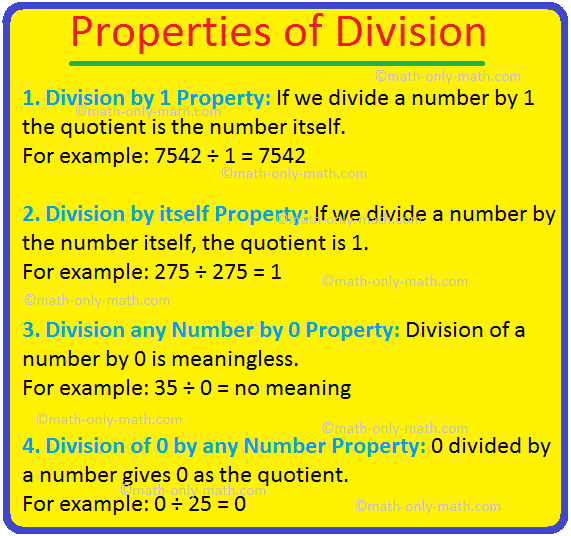 The properties of division are discussed here:  1. If we divide a number by 1 the quotient is the number itself. In other words, when any number is divided by 1, we always get the number itself as the quotient. For example:  (i) 7542 ÷ 1 = 7542  (ii) 372 ÷ 1 = 372
