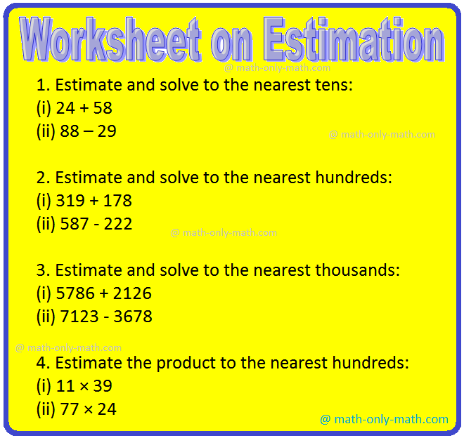 Practice the questions given in the worksheet on estimation. The questions are based on estimating the sum, difference, product and quotient to the nearest tens, hundreds and thousands.
