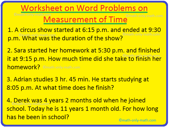 Practice the questions given in the worksheet on word problems on measurement of time. The questions are based on addition and subtraction of hours, minutes and seconds separately.  1. A bus leaves for Rampur at 4:30 p.m. It takes 1 hr. 25 min. to reach there.