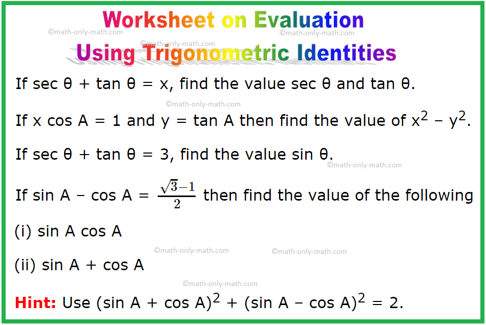 In worksheet on evaluation using trigonometric identities we will solve various types of practice questions on finding the value of the trigonometric ratios or trigonometric expression using identities. Here you will get 6 different types of evaluation trigonometric
