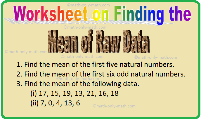 In worksheet on finding the mean of raw data we will solve various types of practice questions on measures of central tendency. Here you will get 12 different types of questions on finding the mean of raw data. 1. Find the mean of the first five natural numbers. 2. Find the