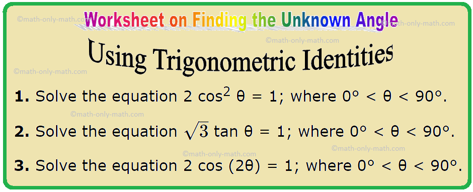 In Worksheet on finding the unknown angle using trigonometric identities we will solve various types of practice questions on solving equation. Here you will get 11 different types of solving equation using trigonometric identities questions with some selected questions hint