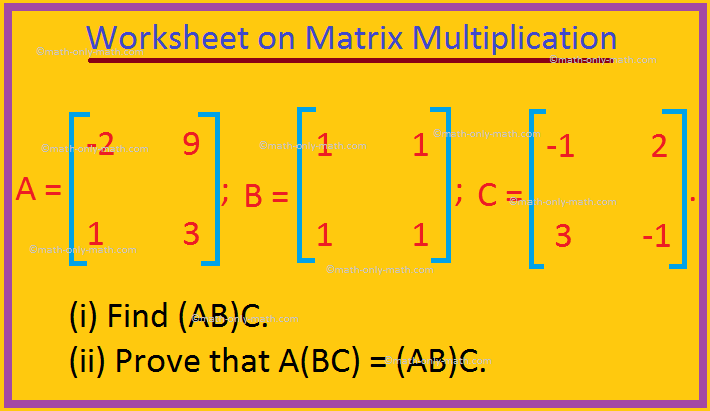 Practice the questions given in the Worksheet on Matrix Multiplication. (i) Find AB and BA if possible. (ii) Verify if AB = BA. (iii) Find A^2. (iv) Find AB^2.