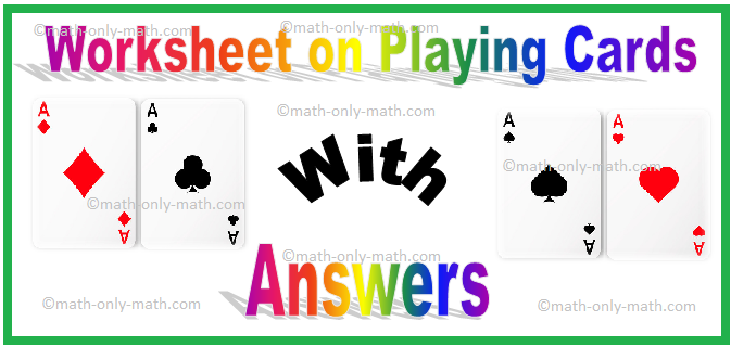 probability worksheet dice rolling In math worksheet on playing cards we will solve various types of practice probability questions to find the probability when a card is drawn from a pack of 52 cards. 1. Write down the total number of possible outcomes when a card is drawn from a pack of 52 cards.