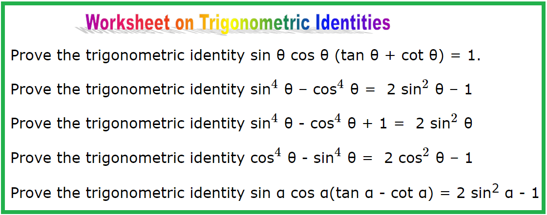 In worksheet on trigonometric identities we will prove various types of practice questions on establishing identities. Here you will get 50 different types of proving trigonometric identities questions with some selected questions hints.  1. Prove the trigonometric identity