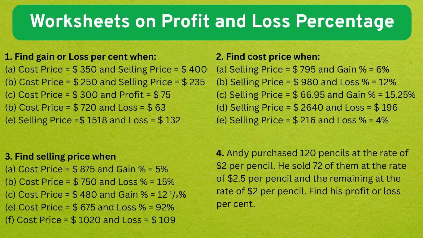 Math worksheets on profit and loss percentage will help us to practice different types of questions on finding gain or loss per cent, cost price, selling price and also word problems on profit and los